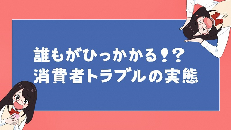 誰もがひっかかる!？消費者トラブルの実態