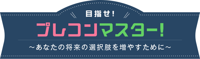 目指せ! プレコンマスター! ～あなたの将来の選択肢を増やすために～