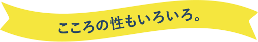 こころの性もいろいろ。