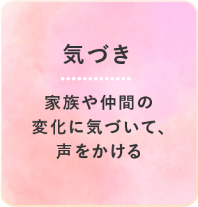 気づき 家族や仲間の変化に気づいて、声をかける